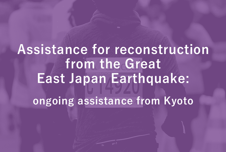 Assistance for reconstructionfrom the Great East Japan Earthquake: ongoing assistance from Kyoto